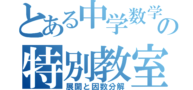 とある中学数学の特別教室（展開と因数分解）