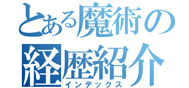 とある魔術の経歴紹介（インデックス）