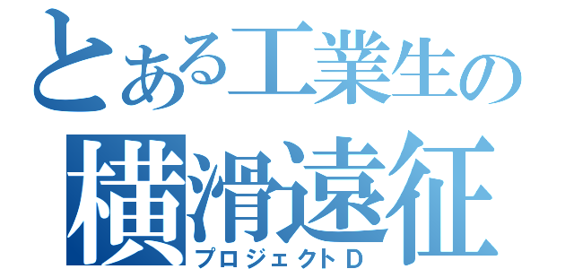 とある工業生の横滑遠征（プロジェクトＤ）