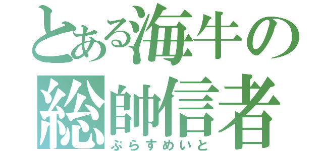 とある海牛の総帥信者（ぷらすめいと）