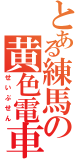 とある練馬の黄色電車（せいぶせん）