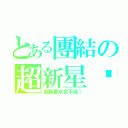 とある團結の超新星✧（超新星永世不滅！）