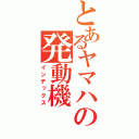 とあるヤマハの発動機（インデックス）