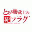 とある勝武士の死フラグ（初切で、名前を憶えて欲しい）