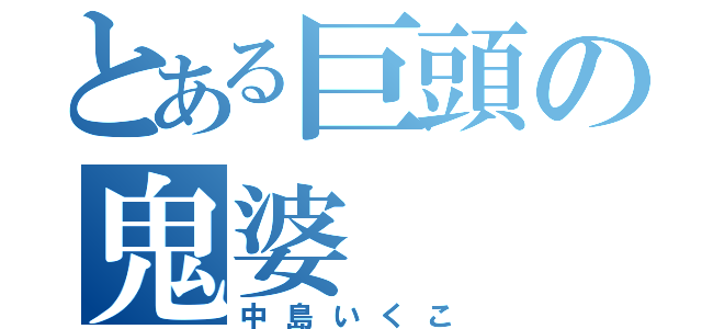 とある巨頭の鬼婆（中島いくこ）