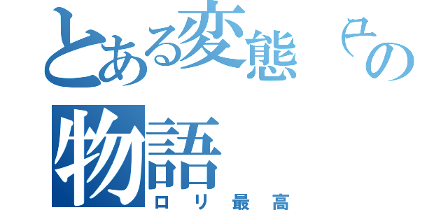 とある変態（ユイ）の物語（ロリ最高）