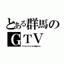 とある群馬のＧＴＶ（やくならマグカップもを放送しない）