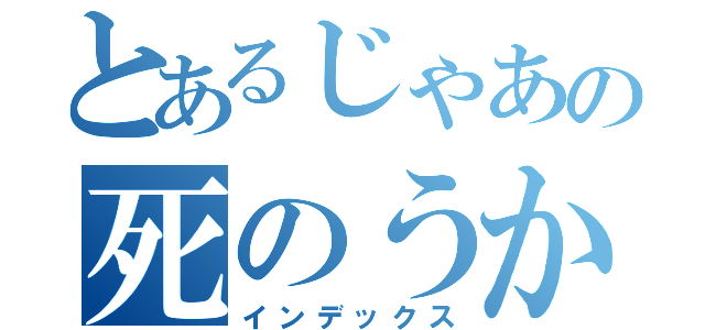 とあるじゃあの死のうか（インデックス）