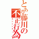 とある藤川の不正行為（カンニング）