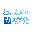 とある太朗のガス爆発（インデックス）