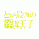 とある最強の浮遊王子（玉森裕太）