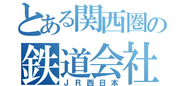 とある関西圏の鉄道会社（ＪＲ西日本）