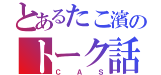 とあるたこ濱のトーク話（ＣＡＳ）