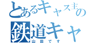 とあるキャス主の鉄道キャス（山田です）