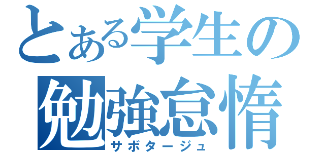 とある学生の勉強怠惰（サボタージュ）