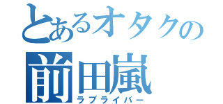 とあるオタクの前田嵐（ラブライバー）