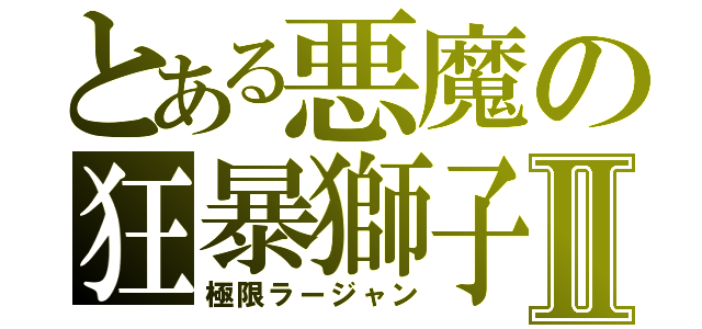 とある悪魔の狂暴獅子Ⅱ（極限ラージャン）