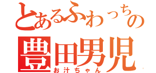 とあるふわっちの豊田男児（お汁ちゃん）