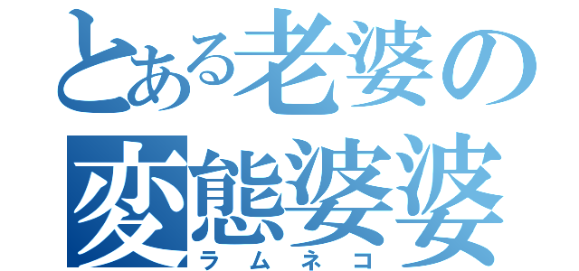 とある老婆の変態婆婆（ラムネコ）