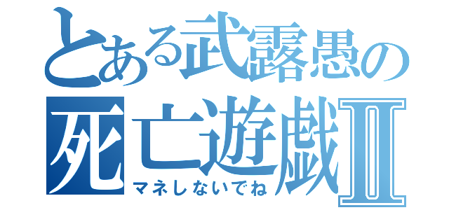 とある武露愚の死亡遊戯Ⅱ（マネしないでね）