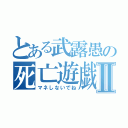 とある武露愚の死亡遊戯Ⅱ（マネしないでね）