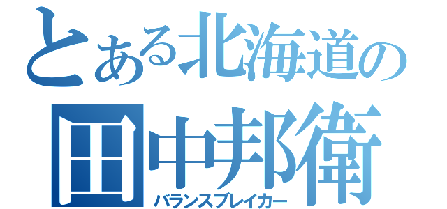 とある北海道の田中邦衛（バランスブレイカー）