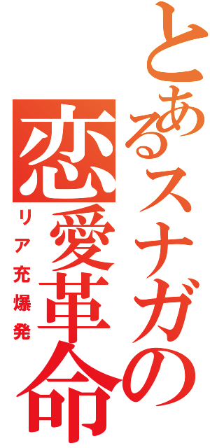 とあるスナガの恋愛革命（リア充爆発）