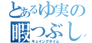 とあるゆ実の暇つぶし（キュイングタイム）