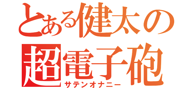 とある健太の超電子砲（サテンオナニー）