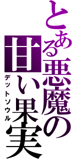 とある悪魔の甘い果実（デットソウル）