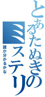 とあるたぬきのミステリー（誰か分かるかな）