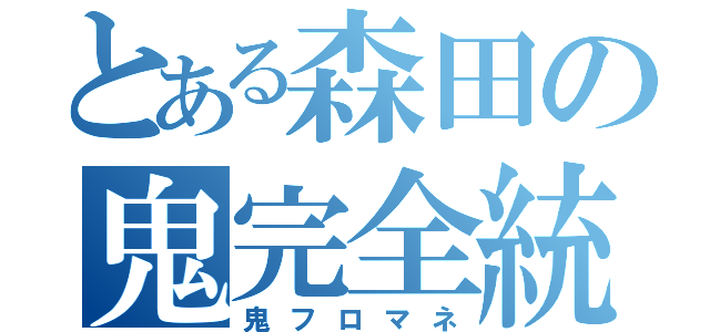 とある森田の鬼完全統制（鬼フロマネ）