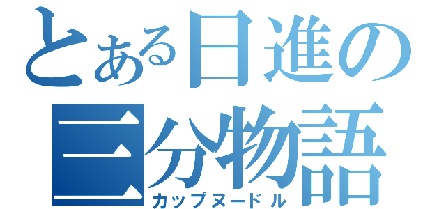 とある日進の三分物語（カップヌードル）