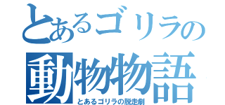 とあるゴリラの動物物語（とあるゴリラの脱走劇）