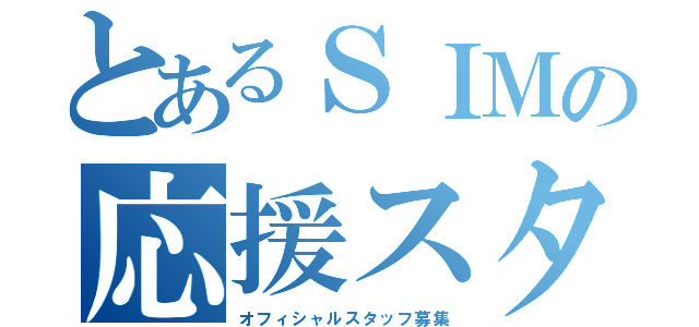 とあるＳＩＭの応援スタッフ（オフィシャルスタッフ募集）