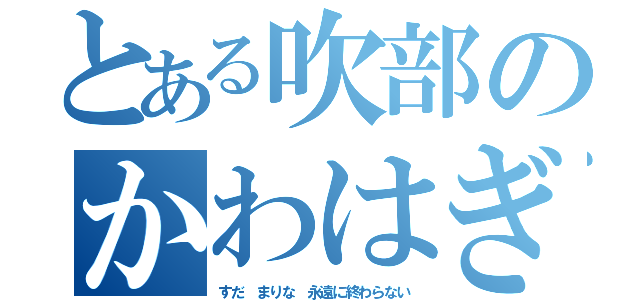 とある吹部のかわはぎ（すだ　まりな　永遠に終わらない）