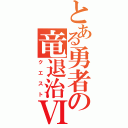 とある勇者の竜退治Ⅵ（クエスト）