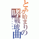 とある始まりの哮戦琥曲（テンペスト）