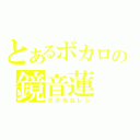 とあるボカロの鏡音蓮（かがみねレン）