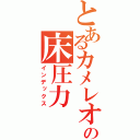 とあるカメレオンの床圧力（インデックス）