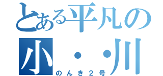 とある平凡の小・・川（のんき２号）