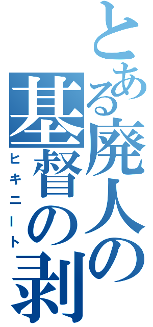 とある廃人の基督の剥製（ヒキニート）