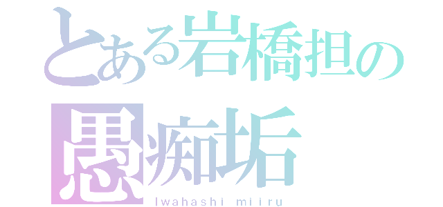 とある岩橋担の愚痴垢（Ｉｗａｈａｓｈｉ ｍｉｉｒｕ）