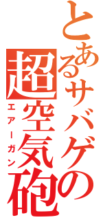 とあるサバゲの超空気砲（エアーガン）