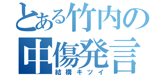 とある竹内の中傷発言（結構キツイ）