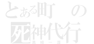 とある町の死神代行（黒崎一護）