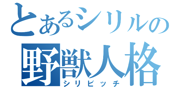 とあるシリルの野獣人格（シリビッチ）