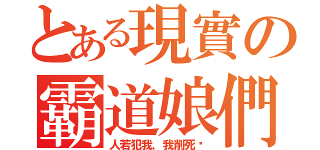 とある現實の霸道娘們（人若犯我，我削死你）