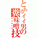 とあるイイ男の糞味噌技（やらないか）