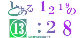 とある１２１９の⑬：２８（５時間目は韓国語です。）